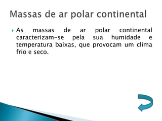    As     massas  de   ar   polar  continental
    caracterizam-se pela sua humidade e
    temperatura baixas, que provocam um clima
    frio e seco.
 