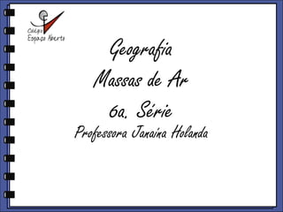 GeografiaMassas de Ar6a. Série ProfessoraJanaínaHolanda 
