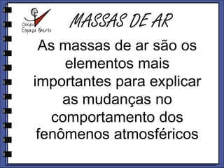 MASSAS DE ARAs massas de ar são os elementos mais importantes para explicar as mudanças no comportamento dos fenômenos atmosféricos