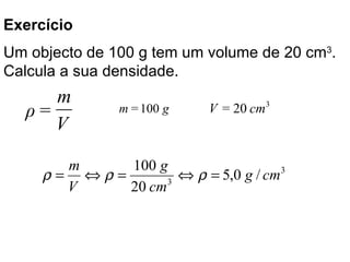 Um objecto de 100 g tem um volume de 20 cm 3 . Calcula a sua densidade.   Exercício  