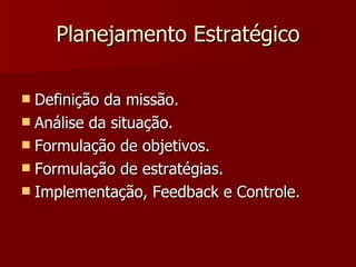 Planejamento Estratégico Definição da missão.  Análise da situação.  Formulação de objetivos.  Formulação de estratégias.  Implementação, Feedback e Controle.  