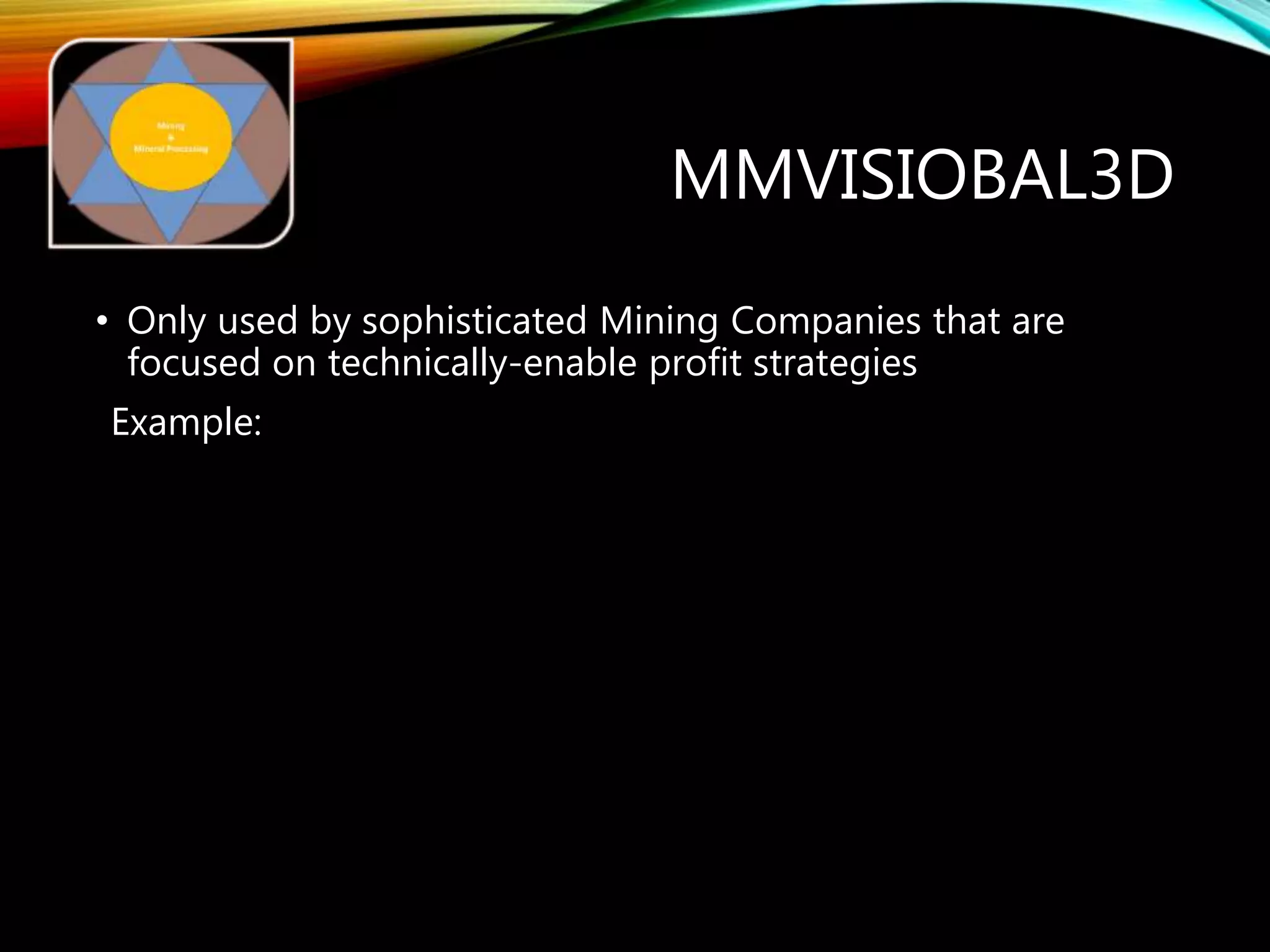 MMVISIOBAL3D
• Only used by sophisticated Mining Companies that are
focused on technically-enable profit strategies
Example:
 