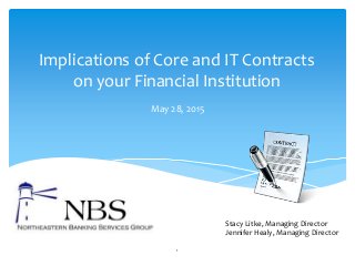 Implications of Core and IT Contracts
on your Financial Institution
May 28, 2015
1
Stacy Litke, Managing Director
Jennifer Healy, Managing Director
 