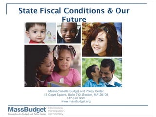 State Fiscal Conditions & Our
                  Future




                    Massachusetts Budget and Policy Center
                 15 Court Square, Suite 700, Boston, MA 20108
                                 617.426.1228
                             www.massbudget.org


August 2, 2004
 