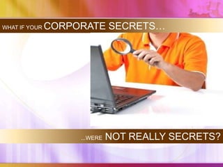 WHAT IF YOUR   CORPORATE SECRETS…




                    ...WERE   NOT REALLY SECRETS?
 