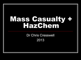 Mass Casualty +
HazChem
Dr Chris Cresswell
2013
 