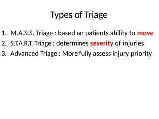 Types of Triage
1. M.A.S.S. Triage : based on patients ability to move
2. S.T.A.R.T. Triage : determines severity of injuries
3. Advanced Triage : More fully assess injury priority
 