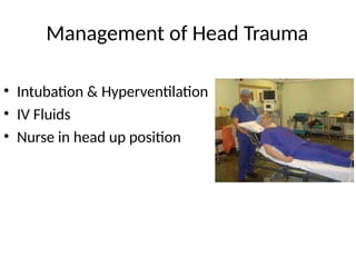 Management of Head Trauma
• Intubation & Hyperventilation
• IV Fluids
• Nurse in head up position
 