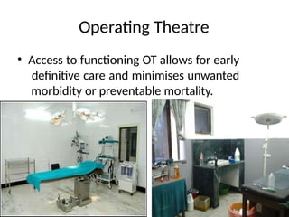 Operating Theatre
• Access to functioning OT allows for early
definitive care and minimises unwanted
morbidity or preventable mortality.
 