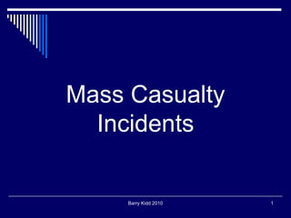 Barry Kidd 2010 1
Mass Casualty
Incidents
 