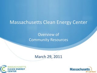 Massachusetts Clean Energy Center

           Overview of
        Community Resources


          March 29, 2011

                                    1
 