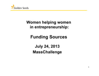 1
Women helping women
in entrepreneurship:
Funding Sources	
  
July 24, 2013
MassChallenge
 