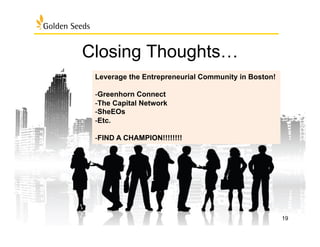Closing Thoughts…
19
Leverage the Entrepreneurial Community in Boston!
- Greenhorn Connect
- The Capital Network
- SheEOs
- Etc.
- FIND A CHAMPION!!!!!!!!
 