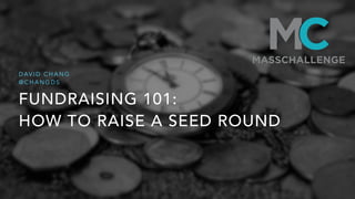 FUNDRAISING 101: 
HOW TO RAISE A SEED ROUND
D AV I D C H A N G
@ C H A N G D S
 
