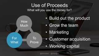 Use of Proceeds
What will you use the money for?
• Build out the product
• Grow the team
• Marketing
• Customer acquisition
• Working capital
How
Much
For
What
To
Prove
@shrcubed @changds
 