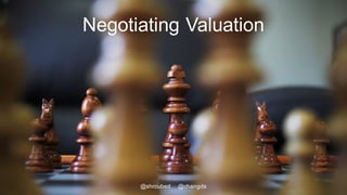 Negotiating Valuation
@shrcubed @changds
 
