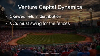Venture Capital Dynamics
• Skewed return distribution
• VCs must swing for the fences
@shrcubed @changds
 