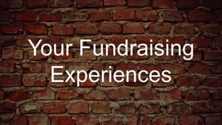 Your Fundraising
Experiences
@shrcubed @changds
 