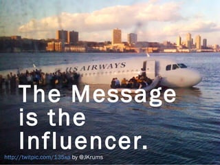 The Message
     is the
     Influencer.
http://twitpic.com/135xa by @JKrums
 