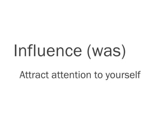 Influence (was)
Attract attention to yourself
 