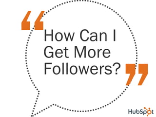 “
How Can I
Get More
Followers?
 