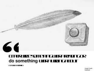 “
E h r r sm tin wr ra in o
 ite w e o e g ot ed g r
      it
B n m Fa k
 e j in rn l
   a       in
              h    h
do something wr w in a o t
              ot r g b u.
               h it
                         Image Credit:
                         lhalstead
 