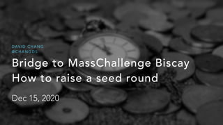 Bridge to MassChallenge Biscay


How to raise a seed round


Dec 15, 2020
D AV I D C H A N G


@ C H A N G D S
 