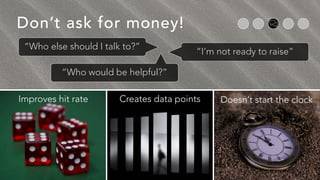 Don’t ask for money!
Improves hit rate Creates data points Doesn’t start the clock
“Who else should I talk to?”
“I’m not r...