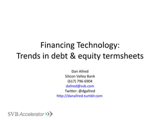 Financing Technology: Trends in debt & equity termsheets Dan Allred Silicon Valley Bank (617) 796-6904 [email_address] Twitter: @dgallred http:// danallred.tumblr.com   