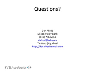 Questions? Dan Allred Silicon Valley Bank (617) 796-6904 [email_address] Twitter: @dgallred http:// danallred.tumblr.com 