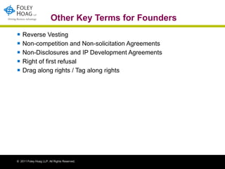 Other Key Terms for Founders Reverse Vesting  Non-competition and Non-solicitation Agreements Non-Disclosures and IP Development Agreements  Right of first refusal Drag along rights / Tag along rights 
