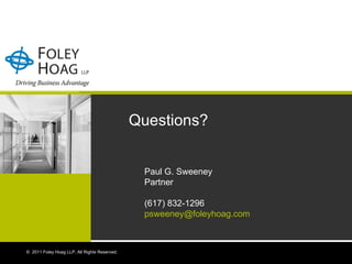 Paul G. Sweeney Partner (617) 832-1296 [email_address] ©  2011 Foley Hoag LLP. All Rights Reserved. Questions? 