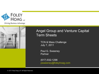 TCN & Mass Challenge July 7, 2011 Paul G. Sweeney Partner (617) 832-1296 [email_address] ©  2011 Foley Hoag LLP. All Rights Reserved. Angel Group and Venture Capital Term Sheets 