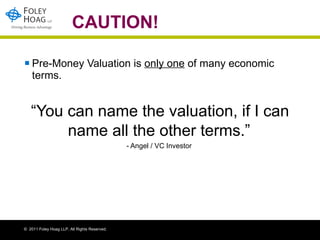 CAUTION! Pre-Money Valuation is  only one  of many economic terms. “ You can name the valuation, if I can name all the other terms.”   - Angel / VC Investor  
