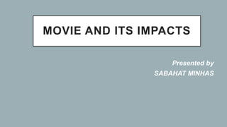 MOVIE AND ITS IMPACTS
Presented by
SABAHAT MINHAS
 