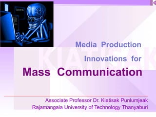 Media Production
Innovations for

Mass Communication
Associate Professor Dr. Kiatisak Punlumjeak
Rajamangala University of Technology Thanyaburi

 