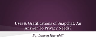 Uses & Gratifications of Snapchat: An
Answer To Privacy Needs?
By: Lauren Harrahill
 