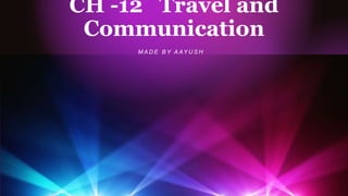 CH -12 Travel and
Communication
M A D E B Y A AY U S H
 