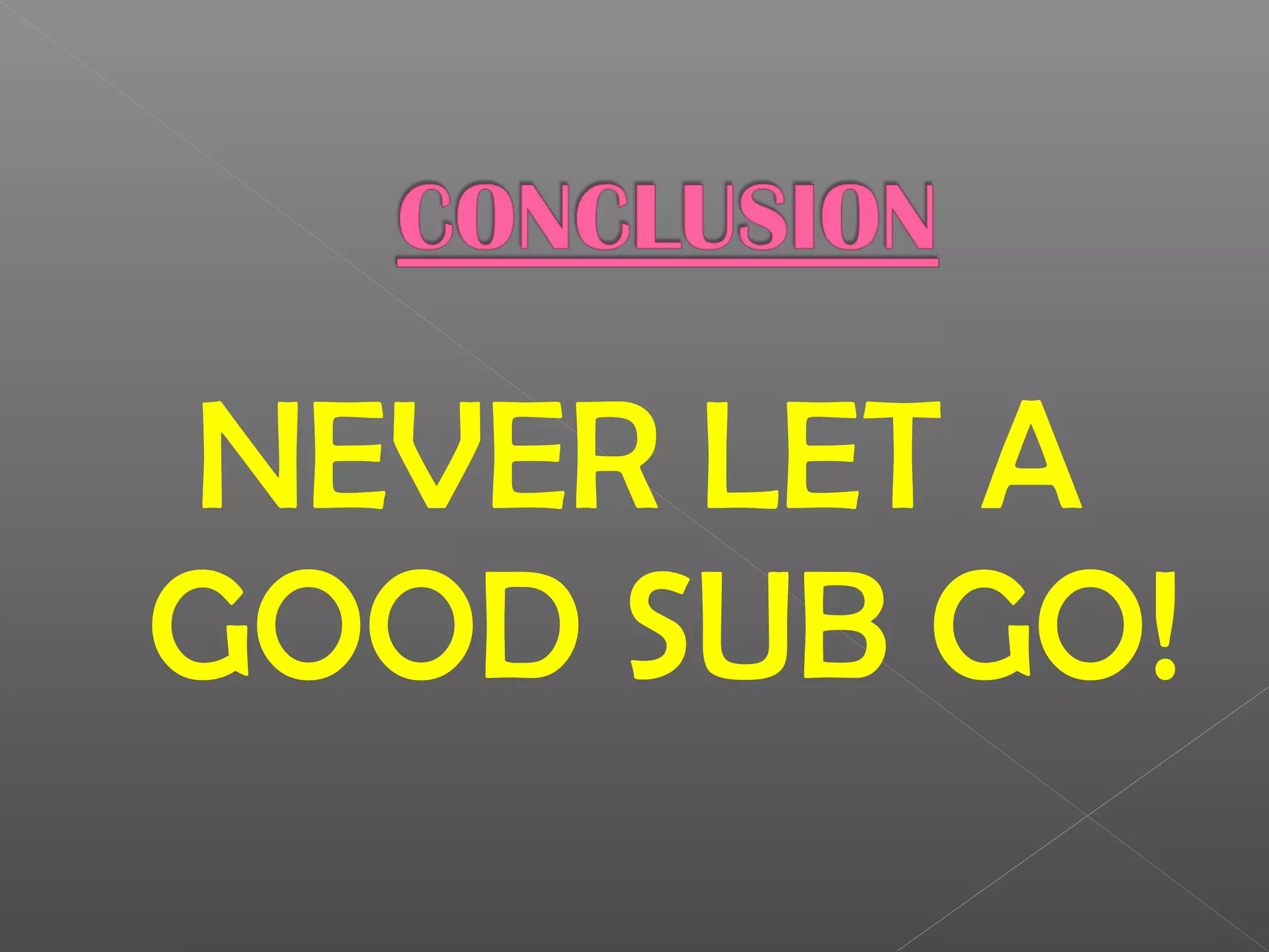 NEVER LET A
GOOD SUB GO!
 