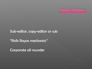  Sub-editor, copy-editor or sub
 “Rolls Royce mechanics”
 Corporate all rounder
 