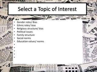 •
•
•
•
•
•
•
•
•
•
•
•

Gender roles/ Bias
Ethnic roles/ bias
Religious structure/ bias
Political issues
Family structure
Social norms
Education values/ norms

 