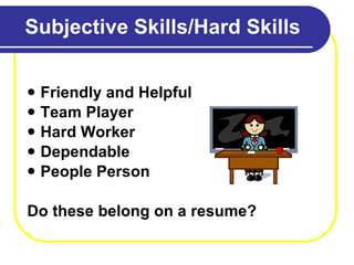 Subjective Skills/Hard Skills Friendly and Helpful Team Player Hard Worker Dependable People Person Do these belong on a resume? 