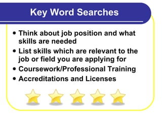 Key Word Searches Think about job position and what skills are needed List skills which are relevant to the job or field you are applying for Coursework/Professional Training Accreditations and Licenses 