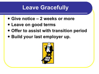 Leave Gracefully Give notice – 2 weeks or more Leave on good terms Offer to assist with transition period Build your last employer up.  