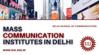 DELHI SCHOOL OF COMMUNICATION
WWW.DSC.EDU.IN
 