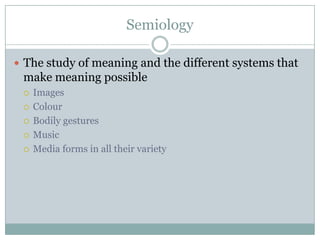 SemiologyThe study of meaning and the different systems that make meaning possibleImagesColourBodily gesturesMusicMedia forms in all their variety