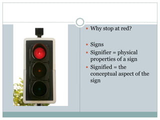 Why stop at red?SignsSignifier = physical properties of a signSignified = the conceptual aspect of the sign