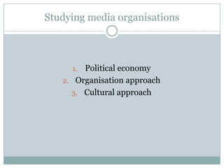 Studying media organisations



     1. Political economy
   2. Organisation approach
     3. Cultural approach
 