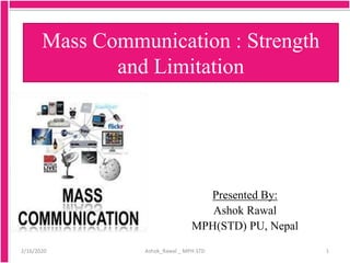 Mass Communication : Strength
and Limitation
Presented By:
Ashok Rawal
MPH(STD) PU, Nepal
12/16/2020 Ashok_Rawal _ MPH-STD
 