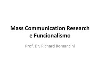 Mass Communication Research
e Funcionalismo
Prof. Dr. Richard Romancini
 